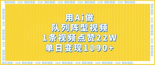用Ai做队列阵型视频,1条视频点赞22W,单日变现多张-青年云网创—高质量项目商城