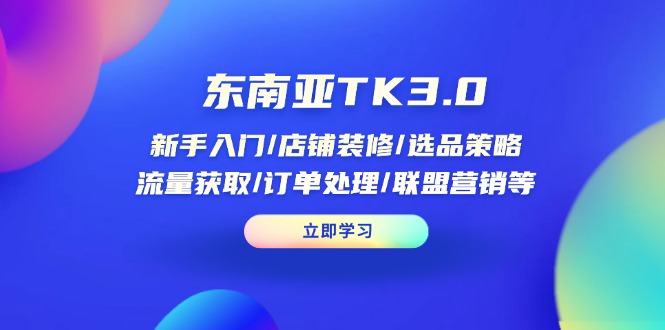 (14208期)东南亚TK3.0:新手入门/店铺装修/选品策略/流量获取/订单处理/联盟营销等-青年云网创—高质量项目商城