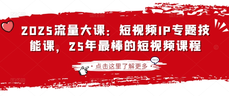 2025流量大课：短视频IP专题技能课，25年最棒的短视频课程-青年云网创—高质量项目商城