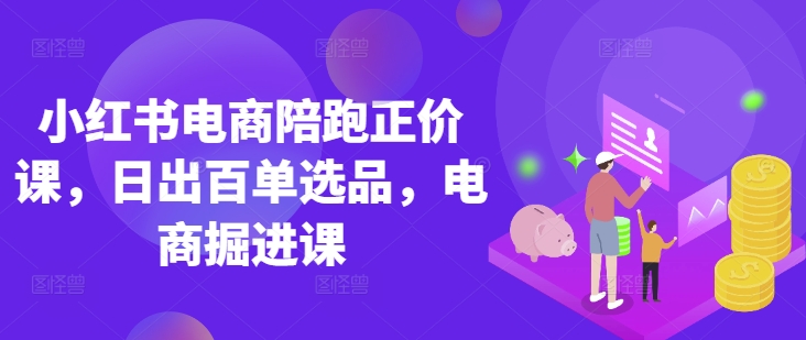 小红书电商陪跑正价课,小红书官方认证电商讲师教学,日出百单选品,电商掘进课-青年云网创—高质量项目商城