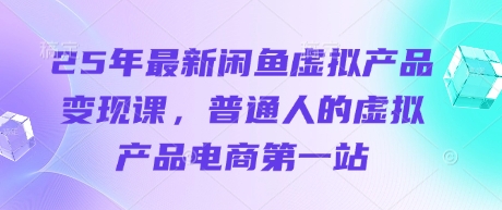 25年最新闲鱼虚拟产品变现课,普通人的虚拟产品电商第一站-青年云网创—高质量项目商城