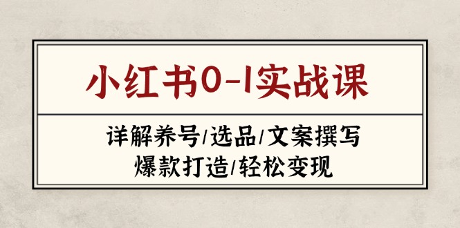 (14237期)小红书0-1实战课(2023-2025),详解养号/选品/文案撰写/爆款打造/轻松变现-青年云网创—高质量项目商城